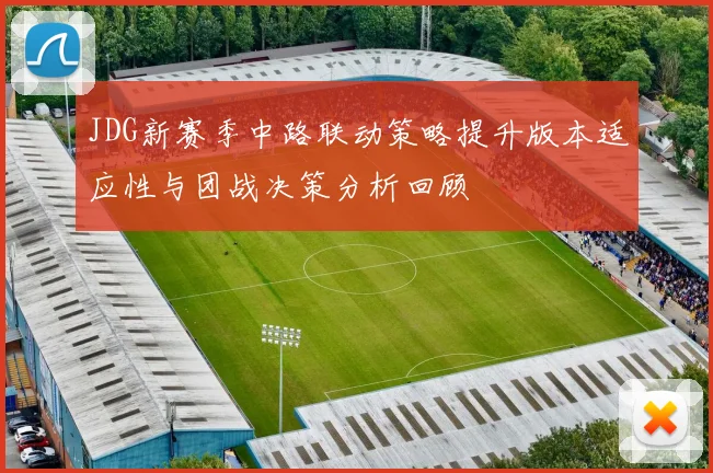 JDG新赛季中路联动策略提升版本适应性与团战决策分析回顾