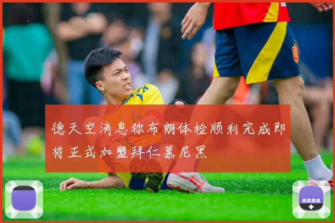 德天空消息称布朗体检顺利完成即将正式加盟拜仁慕尼黑